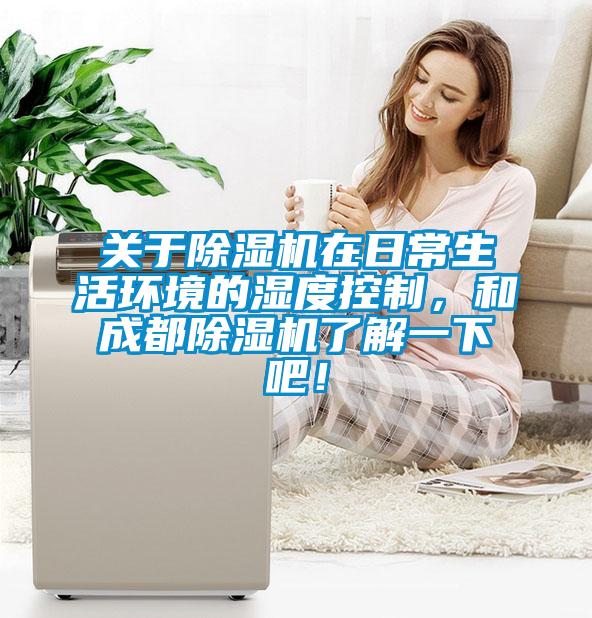 關于除濕機在日常生活環境的濕度控制，和成都除濕機了解一下吧！