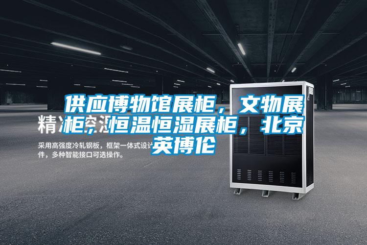 供應(yīng)博物館展柜,文物展柜,恒溫恒濕展柜,北京英博倫