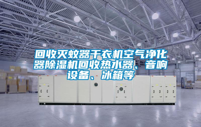 回收滅蚊器干衣機空氣凈化器除濕機回收熱水器、音響設備、冰箱等