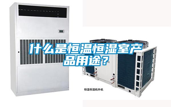 什么是恒溫恒濕室產(chǎn)品用途？