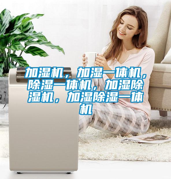 加濕機(jī)，加濕一體機(jī)，除濕一體機(jī)，加濕除濕機(jī)，加濕除濕一體機(jī)