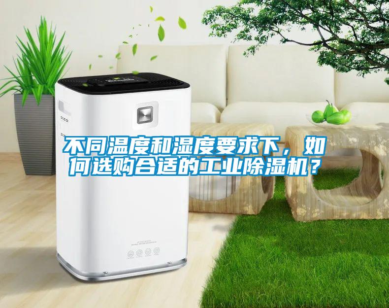 不同溫度和濕度要求下，如何選購合適的工業除濕機？