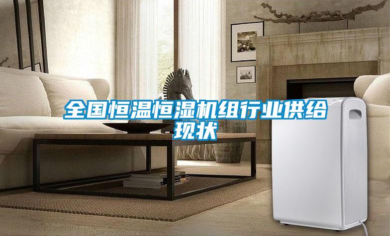 全國恒溫恒濕機(jī)組行業(yè)供給現(xiàn)狀