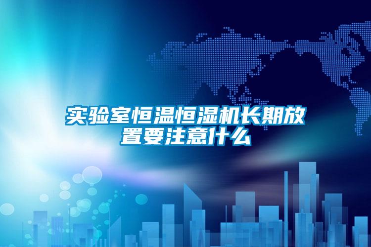 實驗室恒溫恒濕機(jī)長期放置要注意什么
