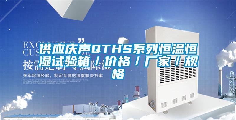 供應(yīng)慶聲QTHS系列恒溫恒濕試驗(yàn)箱/價(jià)格/廠家/規(guī)格