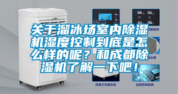 關(guān)于溜冰場室內(nèi)除濕機濕度控制到底是怎么樣的呢？和成都除濕機了解一下吧！