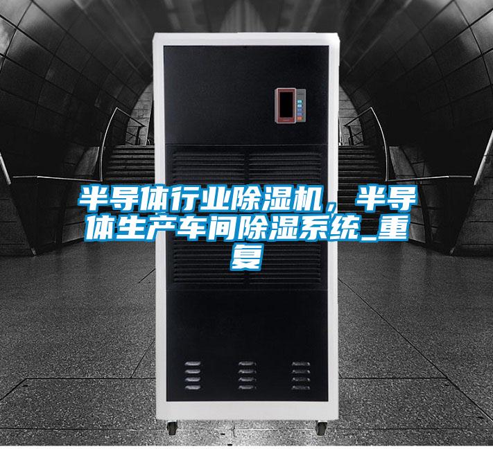 半導(dǎo)體行業(yè)除濕機(jī)，半導(dǎo)體生產(chǎn)車(chē)間除濕系統(tǒng)_重復(fù)