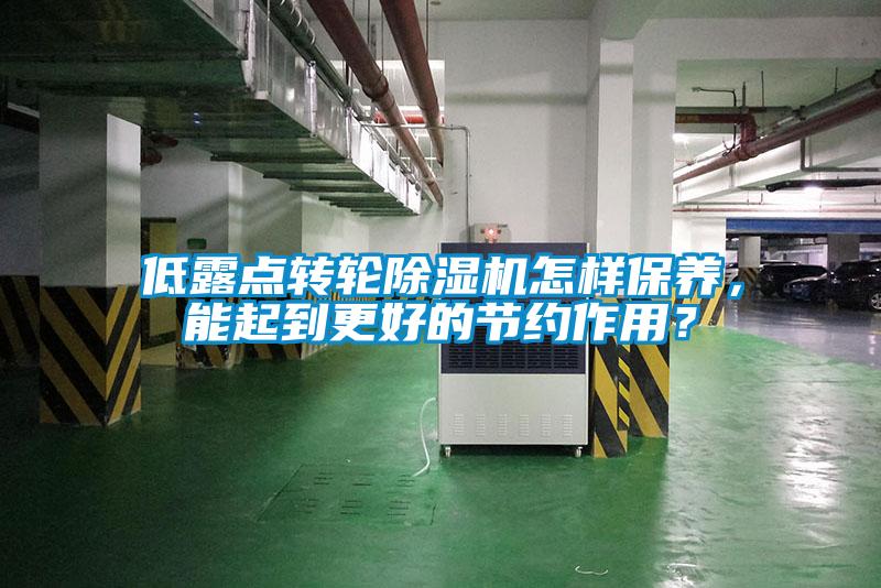 低露點(diǎn)轉(zhuǎn)輪除濕機(jī)怎樣保養(yǎng)，能起到更好的節(jié)約作用？