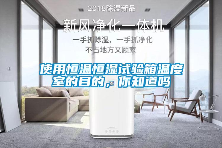 使用恒溫恒濕試驗箱溫度室的目的，你知道嗎