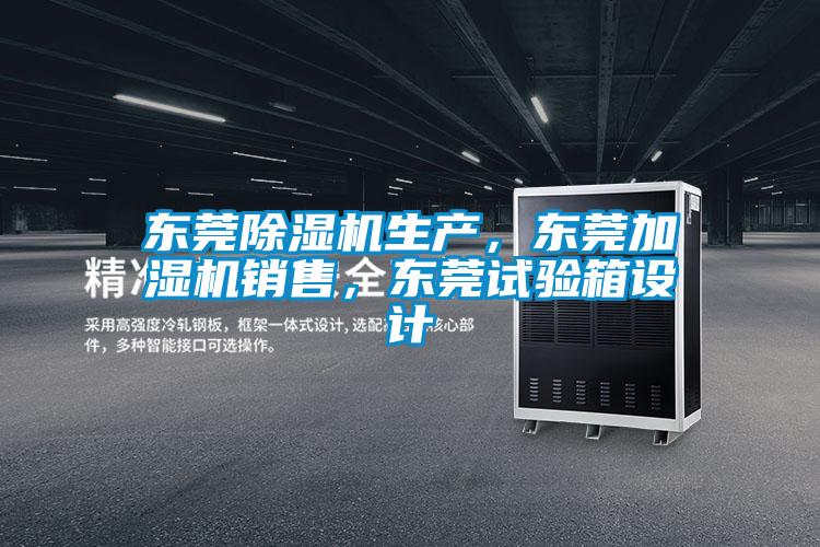 東莞除濕機生產(chǎn)，東莞加濕機銷售，東莞試驗箱設計