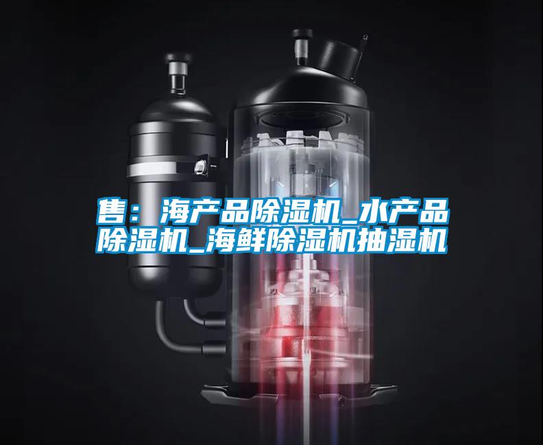 售：海產(chǎn)品除濕機_水產(chǎn)品除濕機_海鮮除濕機抽濕機