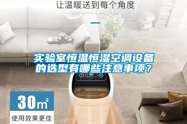 實驗室恒溫恒濕空調(diào)設(shè)備的選型有哪些注意事項？