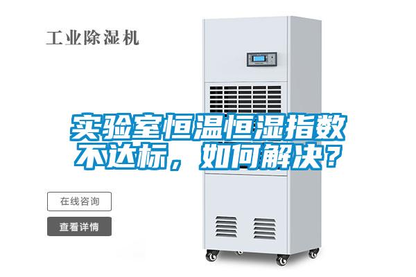 實驗室恒溫恒濕指數不達標，如何解決？