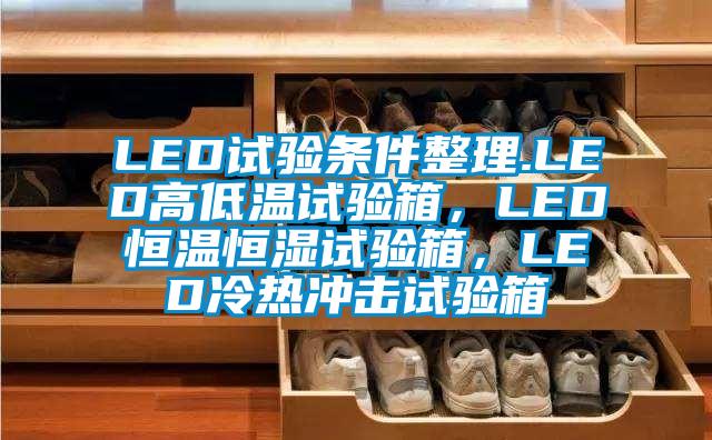 LED試驗條件整理.LED高低溫試驗箱，LED恒溫恒濕試驗箱，LED冷熱沖擊試驗箱