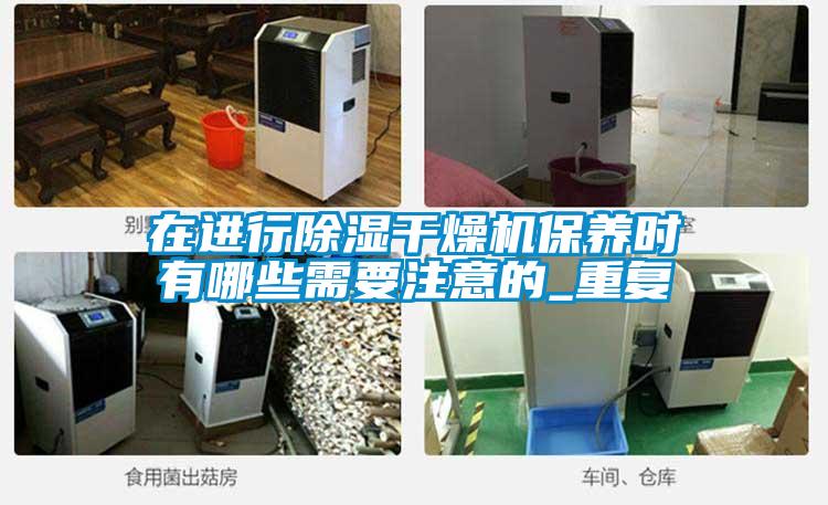 在進行除濕干燥機保養(yǎng)時有哪些需要注意的_重復(fù)