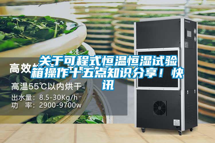 關(guān)于可程式恒溫恒濕試驗箱操作十五點知識分享！快訊