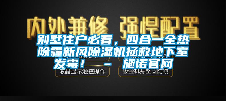 別墅住戶必看，四合一全熱除霾新風(fēng)除濕機(jī)拯救地下室發(fā)霉！ – 施諾官網(wǎng)