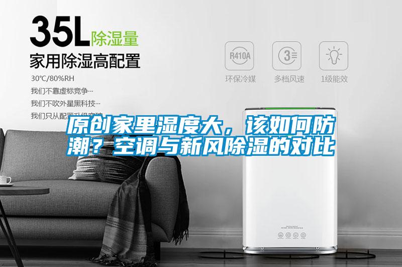 原創(chuàng)家里濕度大，該如何防潮？空調(diào)與新風(fēng)除濕的對比