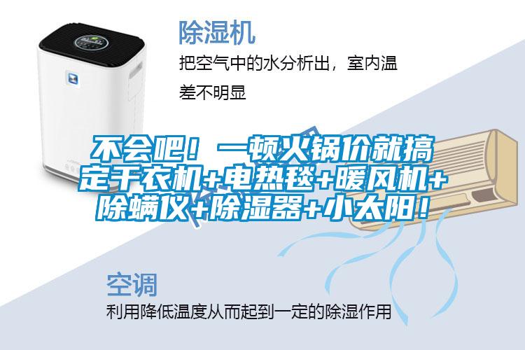 不會(huì)吧！一頓火鍋價(jià)就搞定干衣機(jī)+電熱毯+暖風(fēng)機(jī)+除螨儀+除濕器+小太陽！