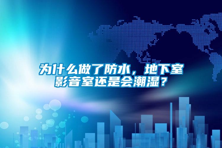 為什么做了防水，地下室影音室還是會潮濕？