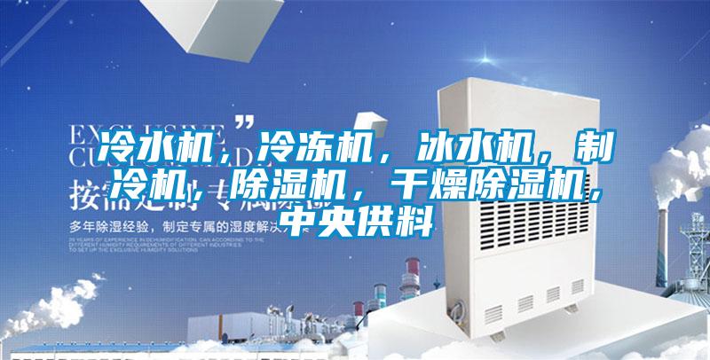 冷水機，冷凍機，冰水機，制冷機，除濕機，干燥除濕機，中央供料