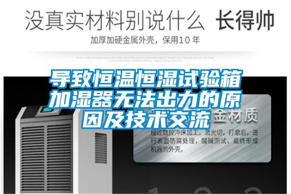 導(dǎo)致恒溫恒濕試驗(yàn)箱加濕器無(wú)法出力的原因及技術(shù)交流
