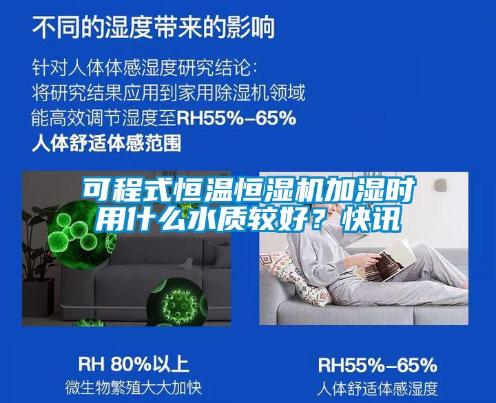 可程式恒溫恒濕機加濕時用什么水質較好?快訊