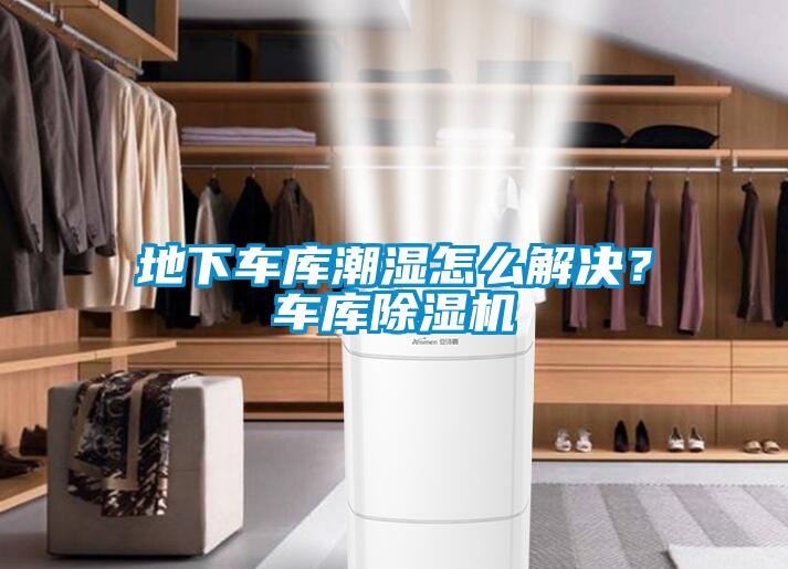 地下車庫潮濕怎么解決？車庫除濕機