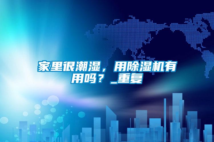家里很潮濕，用除濕機有用嗎？_重復