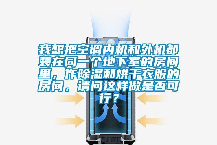 我想把空調內機和外機都裝在同一個地下室的房間里，作除濕和烘干衣服的房間，請問這樣做是否可行？