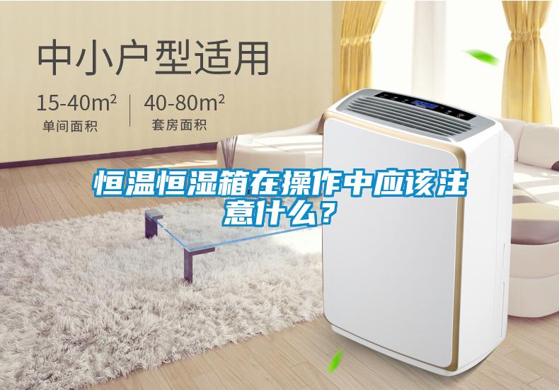 恒溫恒濕箱在操作中應(yīng)該注意什么？