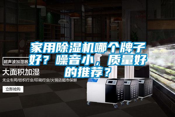 家用除濕機哪個牌子好？噪音小，質(zhì)量好的推薦？