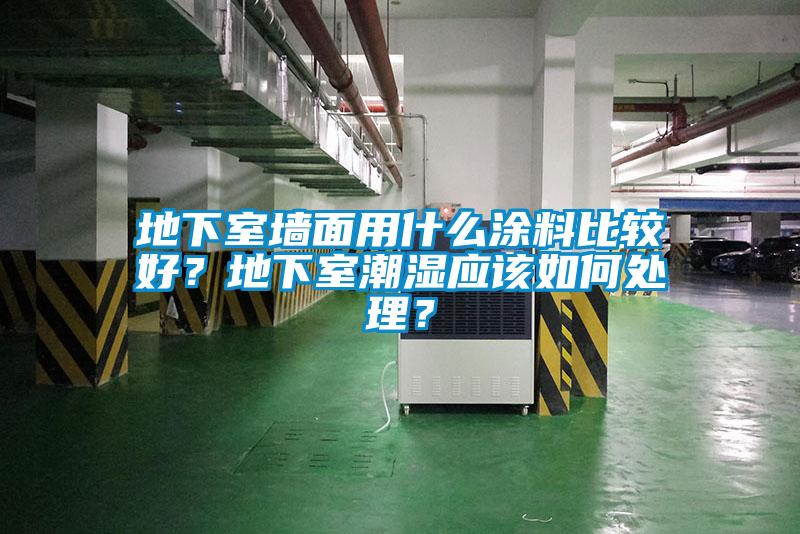 地下室墻面用什么涂料比較好？地下室潮濕應該如何處理？