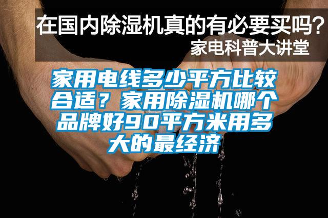 家用電線多少平方比較合適？家用除濕機哪個品牌好90平方米用多大的最經(jīng)濟