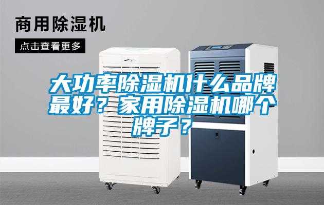 大功率除濕機什么品牌最好？家用除濕機哪個牌子？