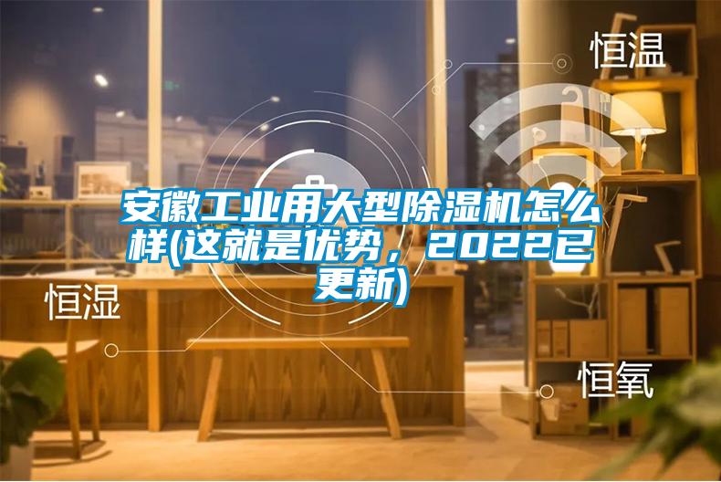 安徽工業(yè)用大型除濕機怎么樣(這就是優(yōu)勢，2022已更新)