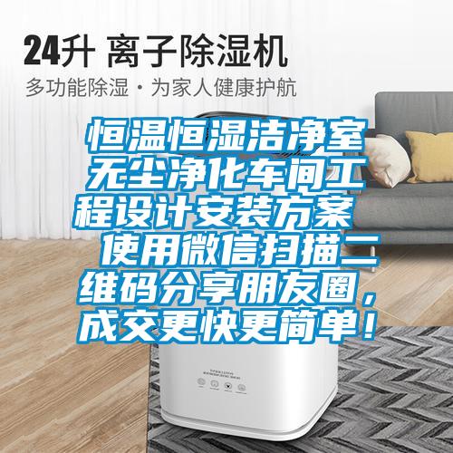 恒溫恒濕潔凈室無塵凈化車間工程設計安裝方案  使用微信掃描二維碼分享朋友圈，成交更快更簡單！
