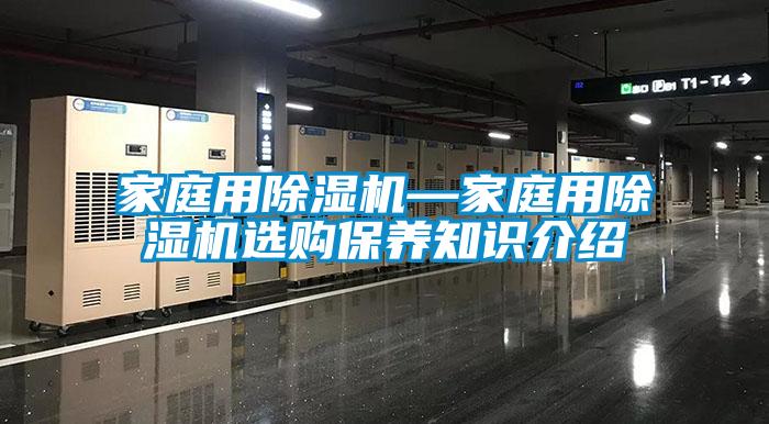 家庭用除濕機(jī)—家庭用除濕機(jī)選購(gòu)保養(yǎng)知識(shí)介紹