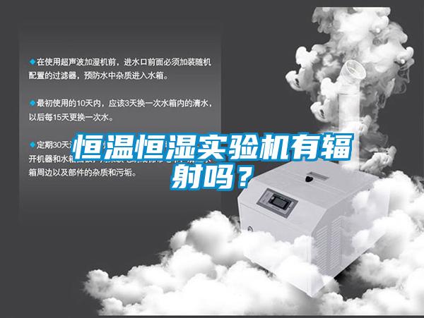 恒溫恒濕實驗機有輻射嗎？