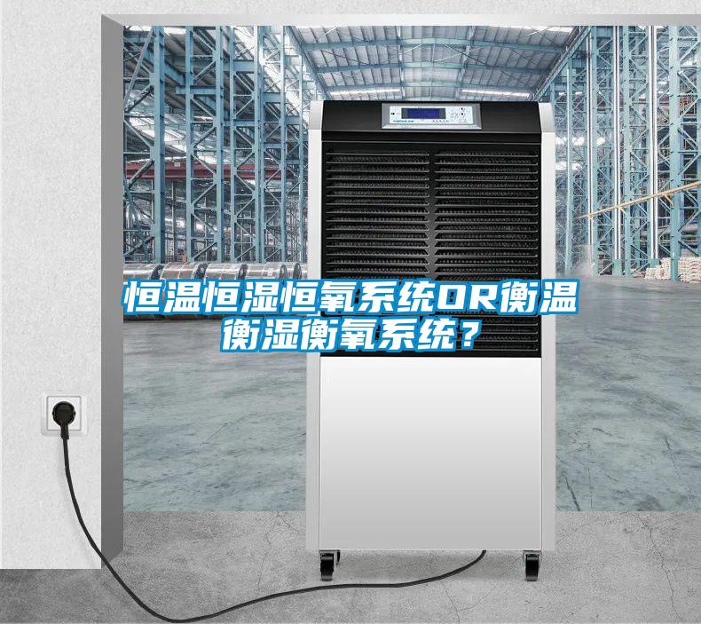 恒溫恒濕恒氧系統OR衡溫衡濕衡氧系統？