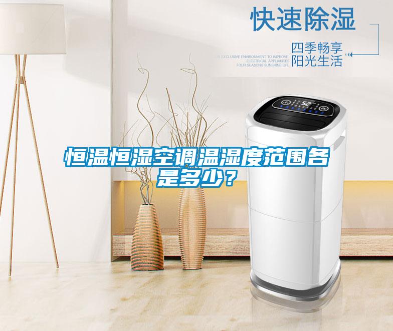恒溫恒濕空調溫濕度范圍各是多少？