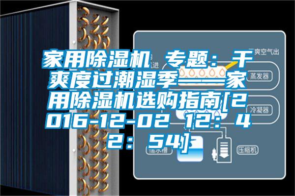 家用除濕機 專題：干爽度過潮濕季——家用除濕機選購指南[2016-12-02 12：42：54]