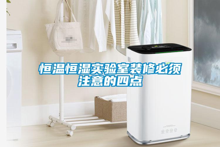 恒溫恒濕實(shí)驗室裝修必須注意的四點(diǎn)