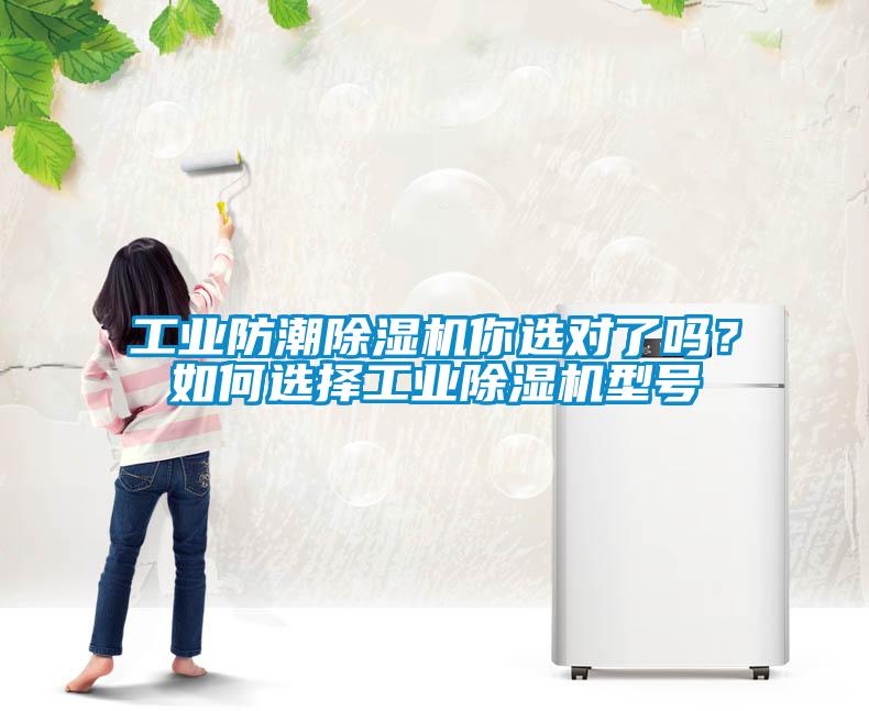工業(yè)防潮除濕機(jī)你選對了嗎？如何選擇工業(yè)除濕機(jī)型號