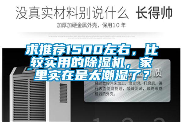 求推薦1500左右，比較實(shí)用的除濕機(jī)，家里實(shí)在是太潮濕了？