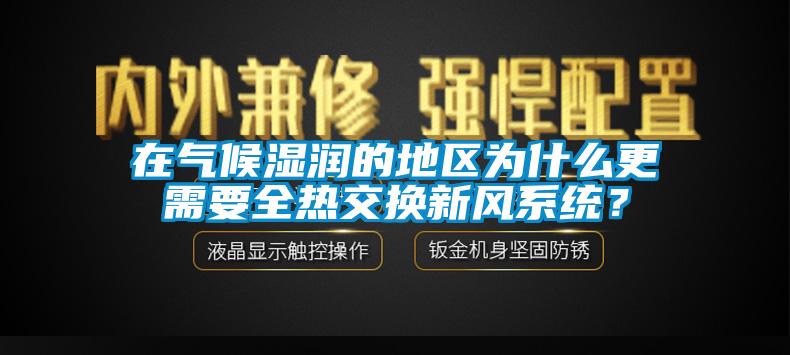 在氣候濕潤的地區(qū)為什么更需要全熱交換新風系統(tǒng)？