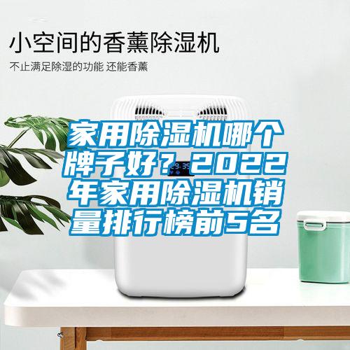 家用除濕機哪個牌子好？2022年家用除濕機銷量排行榜前5名