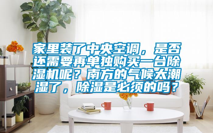 家里裝了中央空調(diào),是否還需要再單獨(dú)購(gòu)買一臺(tái)除濕機(jī)呢?南方的氣候太潮濕了,除濕是必須的嗎?