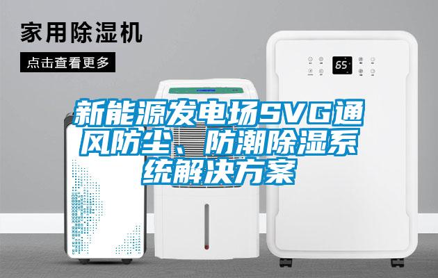 新能源發(fā)電場SVG通風(fēng)防塵、防潮除濕系統(tǒng)解決方案