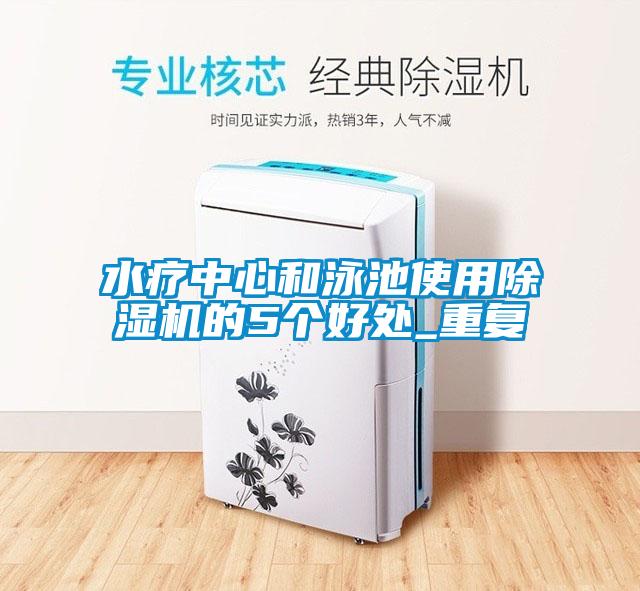 水療中心和泳池使用除濕機(jī)的5個好處_重復(fù)